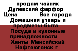 продам чайник Дулевский фарфор › Цена ­ 2 500 - Все города Домашняя утварь и предметы быта » Посуда и кухонные принадлежности   . Ханты-Мансийский,Нефтеюганск г.